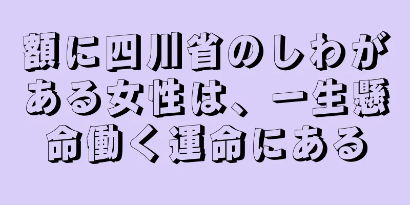 額に四川省のしわがある女性は、一生懸命働く運命にある