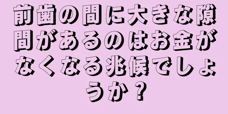 前歯の間に大きな隙間があるのはお金がなくなる兆候でしょうか？