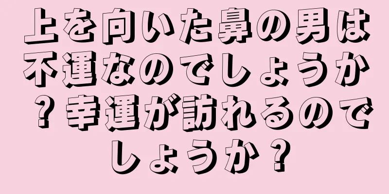 上を向いた鼻の男は不運なのでしょうか？幸運が訪れるのでしょうか？