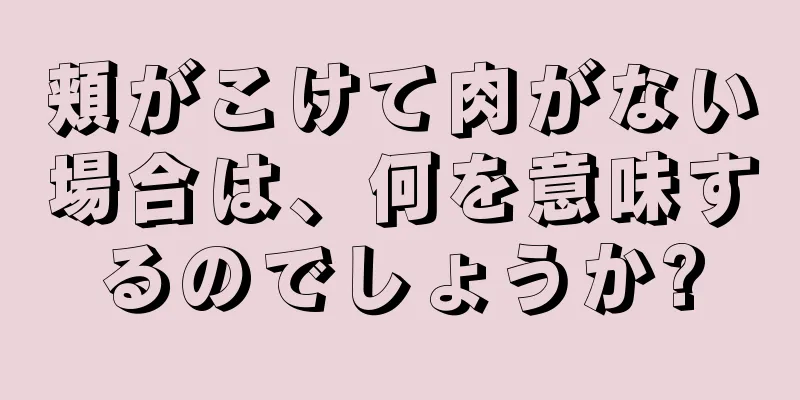 頬がこけて肉がない場合は、何を意味するのでしょうか?