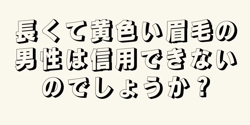 長くて黄色い眉毛の男性は信用できないのでしょうか？