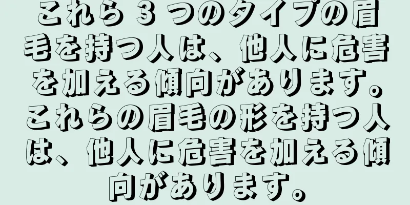 これら 3 つのタイプの眉毛を持つ人は、他人に危害を加える傾向があります。これらの眉毛の形を持つ人は、他人に危害を加える傾向があります。