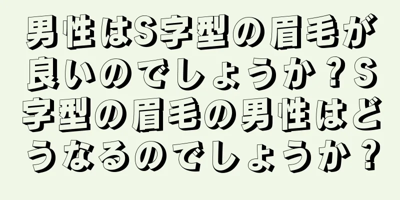 男性はS字型の眉毛が良いのでしょうか？S字型の眉毛の男性はどうなるのでしょうか？