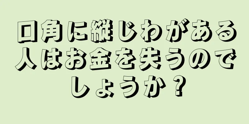 口角に縦じわがある人はお金を失うのでしょうか？