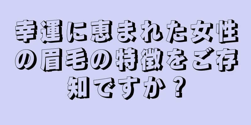 幸運に恵まれた女性の眉毛の特徴をご存知ですか？