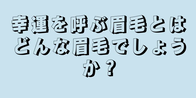 幸運を呼ぶ眉毛とはどんな眉毛でしょうか？