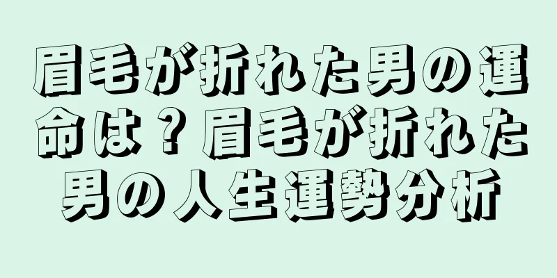 眉毛が折れた男の運命は？眉毛が折れた男の人生運勢分析