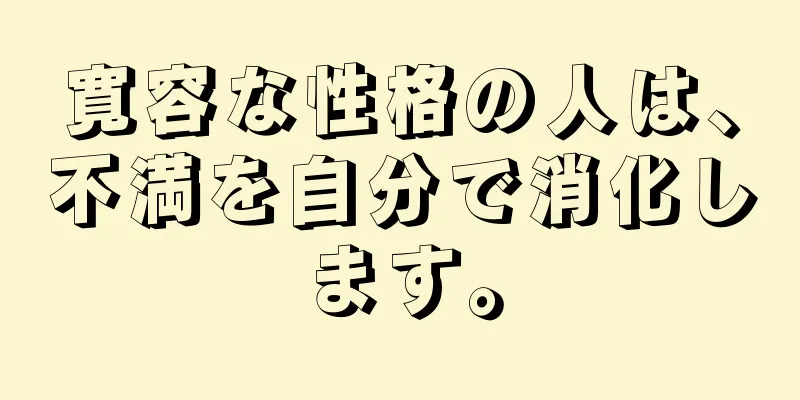 寛容な性格の人は、不満を自分で消化します。