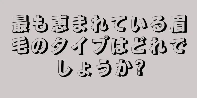 最も恵まれている眉毛のタイプはどれでしょうか?