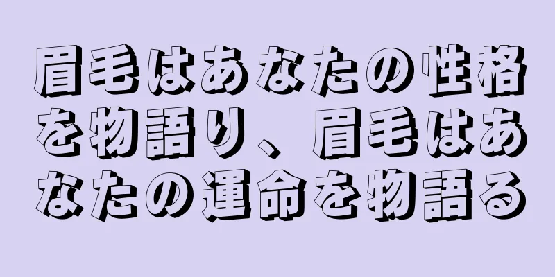 眉毛はあなたの性格を物語り、眉毛はあなたの運命を物語る