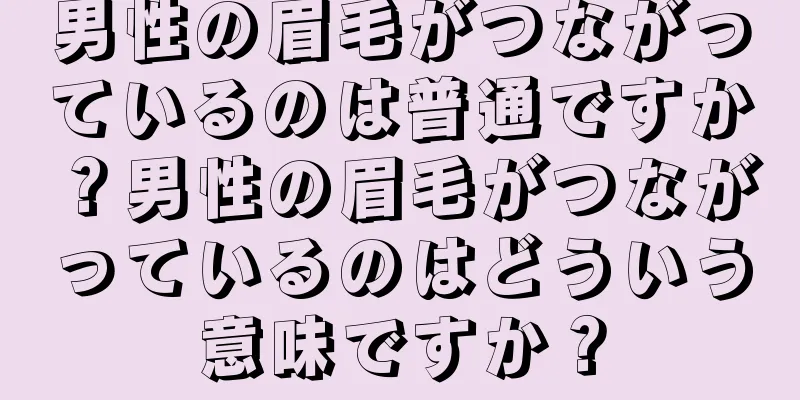 男性の眉毛がつながっているのは普通ですか？男性の眉毛がつながっているのはどういう意味ですか？