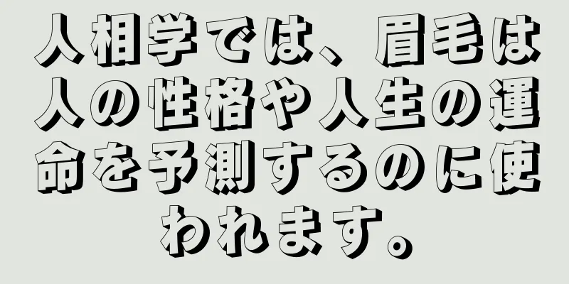 人相学では、眉毛は人の性格や人生の運命を予測するのに使われます。