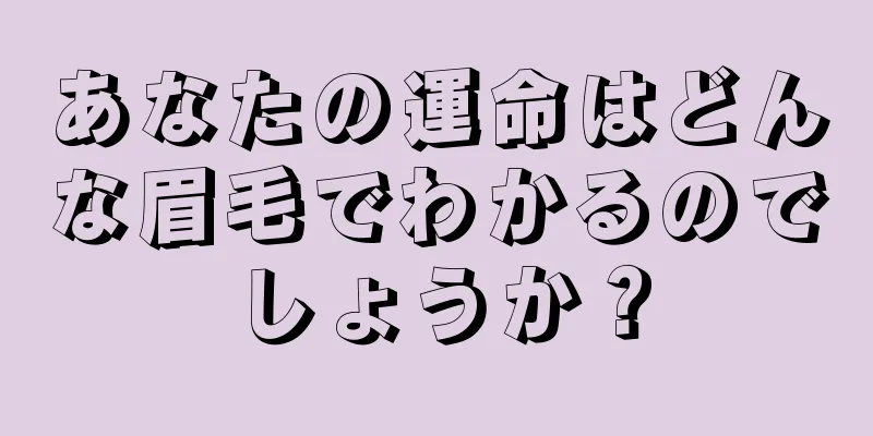 あなたの運命はどんな眉毛でわかるのでしょうか？