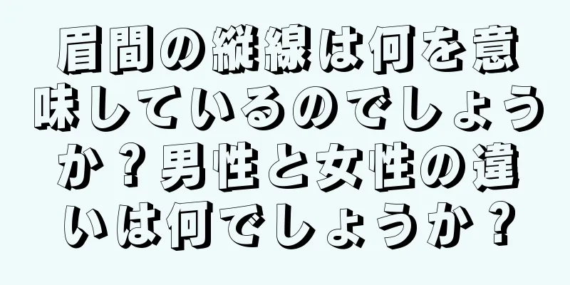 眉間の縦線は何を意味しているのでしょうか？男性と女性の違いは何でしょうか？