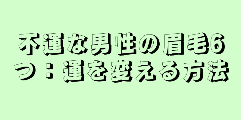 不運な男性の眉毛6つ：運を変える方法