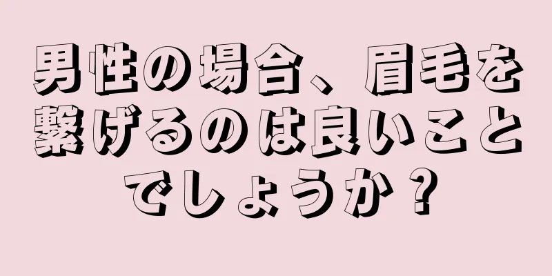 男性の場合、眉毛を繋げるのは良いことでしょうか？