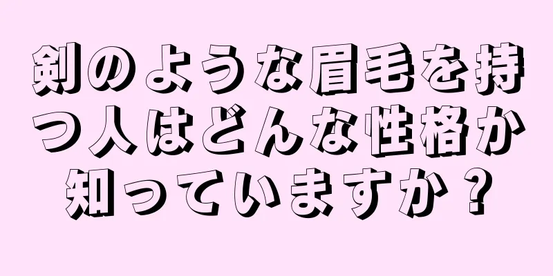 剣のような眉毛を持つ人はどんな性格か知っていますか？