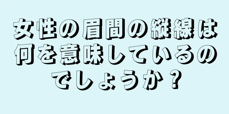 女性の眉間の縦線は何を意味しているのでしょうか？