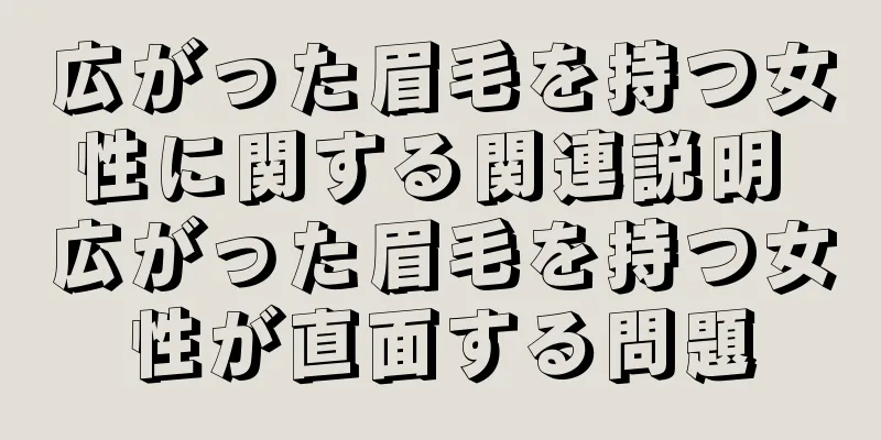 広がった眉毛を持つ女性に関する関連説明 広がった眉毛を持つ女性が直面する問題