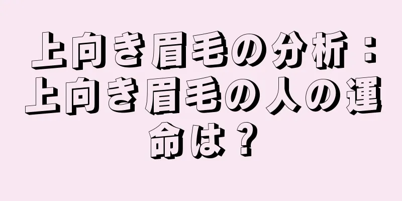 上向き眉毛の分析：上向き眉毛の人の運命は？