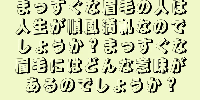 まっすぐな眉毛の人は人生が順風満帆なのでしょうか？まっすぐな眉毛にはどんな意味があるのでしょうか？