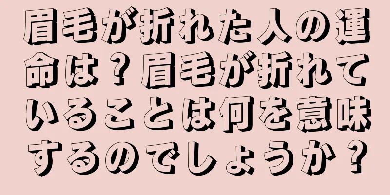 眉毛が折れた人の運命は？眉毛が折れていることは何を意味するのでしょうか？