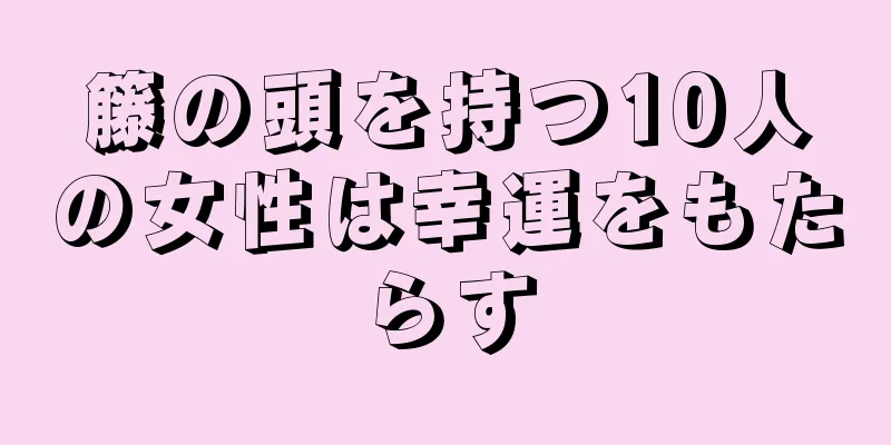 籐の頭を持つ10人の女性は幸運をもたらす