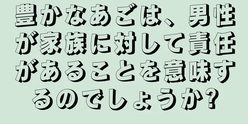 豊かなあごは、男性が家族に対して責任があることを意味するのでしょうか?