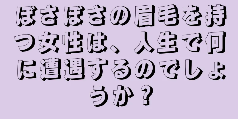 ぼさぼさの眉毛を持つ女性は、人生で何に遭遇するのでしょうか？