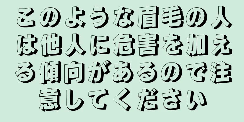 このような眉毛の人は他人に危害を加える傾向があるので注意してください