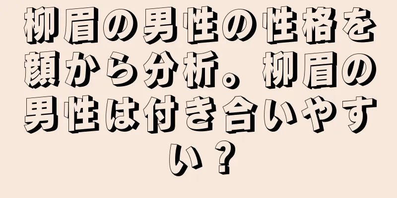 柳眉の男性の性格を顔から分析。柳眉の男性は付き合いやすい？