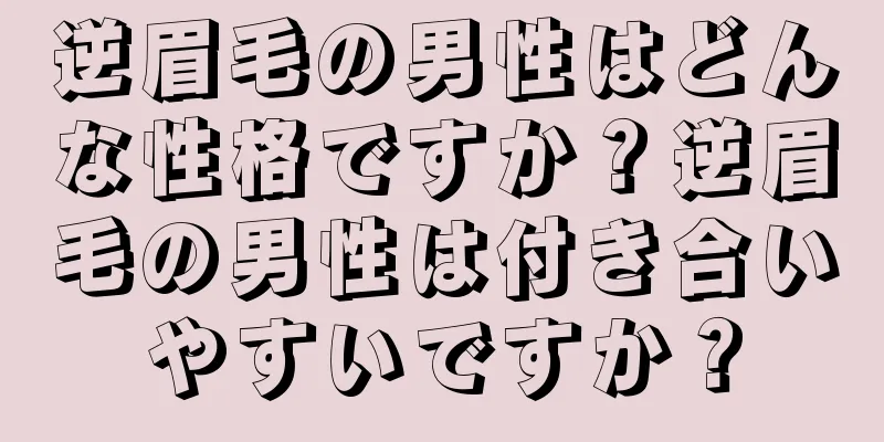 逆眉毛の男性はどんな性格ですか？逆眉毛の男性は付き合いやすいですか？