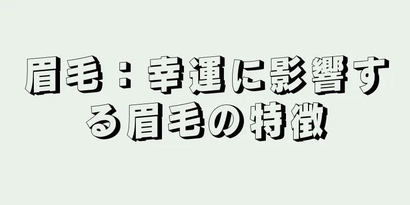 眉毛：幸運に影響する眉毛の特徴