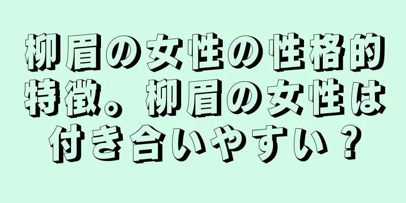 柳眉の女性の性格的特徴。柳眉の女性は付き合いやすい？