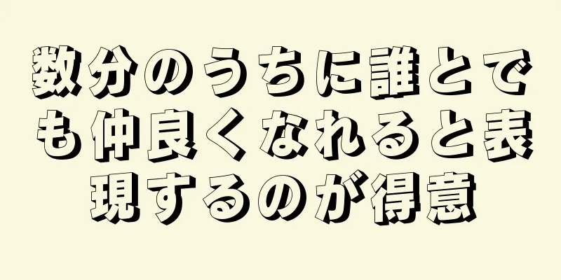 数分のうちに誰とでも仲良くなれると表現するのが得意