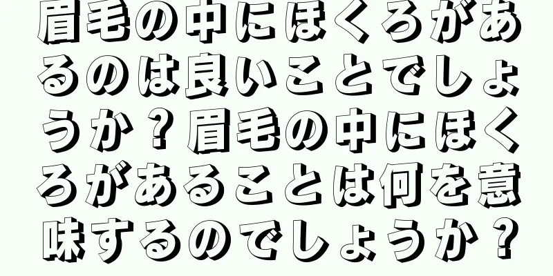 眉毛の中にほくろがあるのは良いことでしょうか？眉毛の中にほくろがあることは何を意味するのでしょうか？