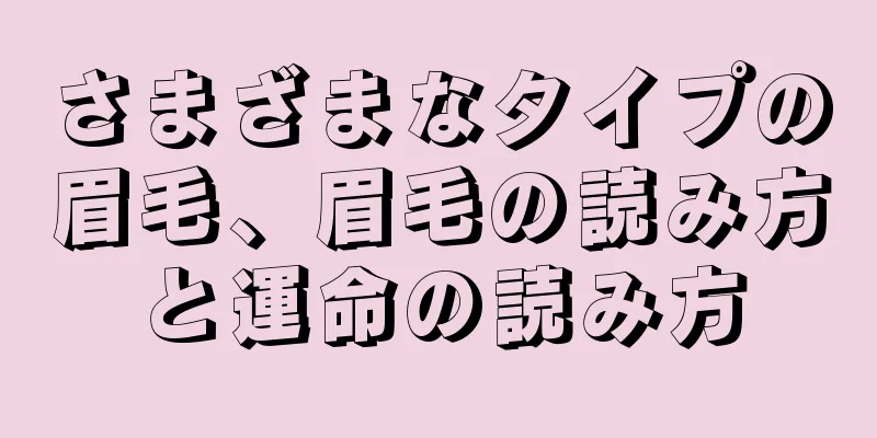 さまざまなタイプの眉毛、眉毛の読み方と運命の読み方