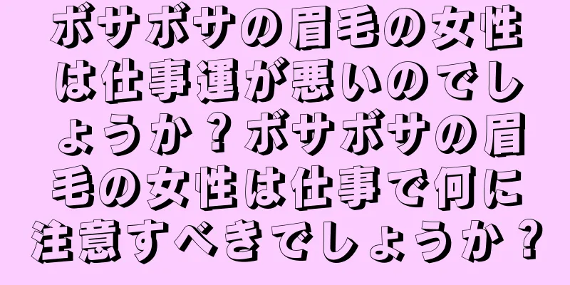 ボサボサの眉毛の女性は仕事運が悪いのでしょうか？ボサボサの眉毛の女性は仕事で何に注意すべきでしょうか？