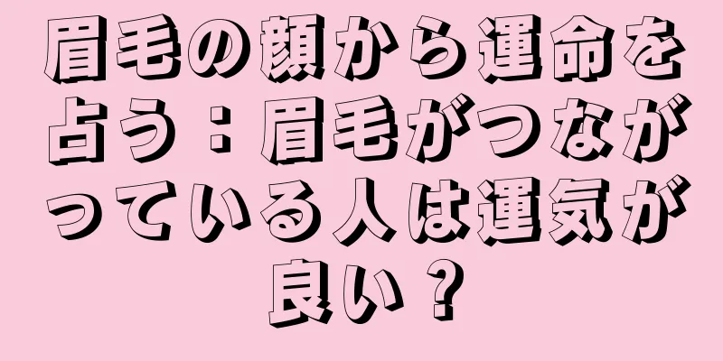 眉毛の顔から運命を占う：眉毛がつながっている人は運気が良い？