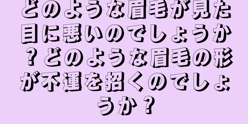 どのような眉毛が見た目に悪いのでしょうか？どのような眉毛の形が不運を招くのでしょうか？