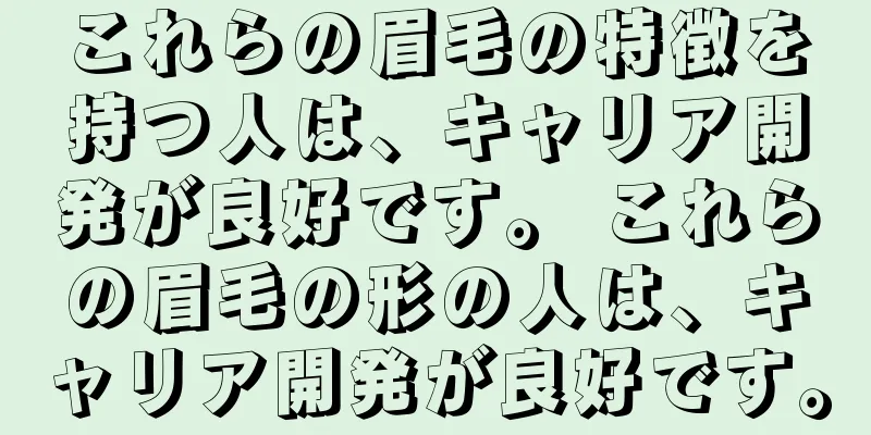 これらの眉毛の特徴を持つ人は、キャリア開発が良好です。 これらの眉毛の形の人は、キャリア開発が良好です。