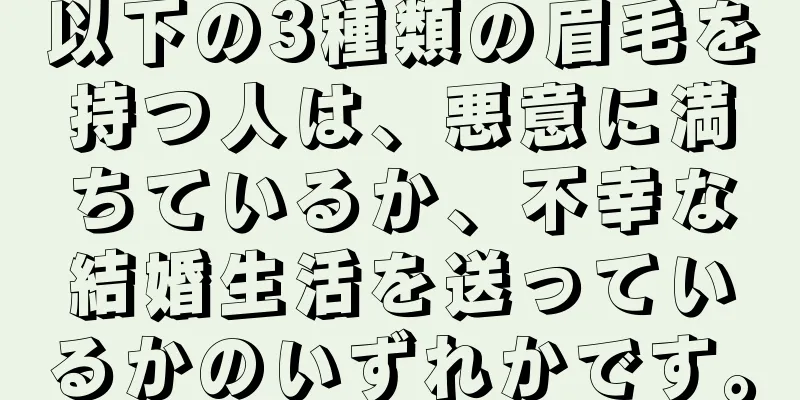 以下の3種類の眉毛を持つ人は、悪意に満ちているか、不幸な結婚生活を送っているかのいずれかです。