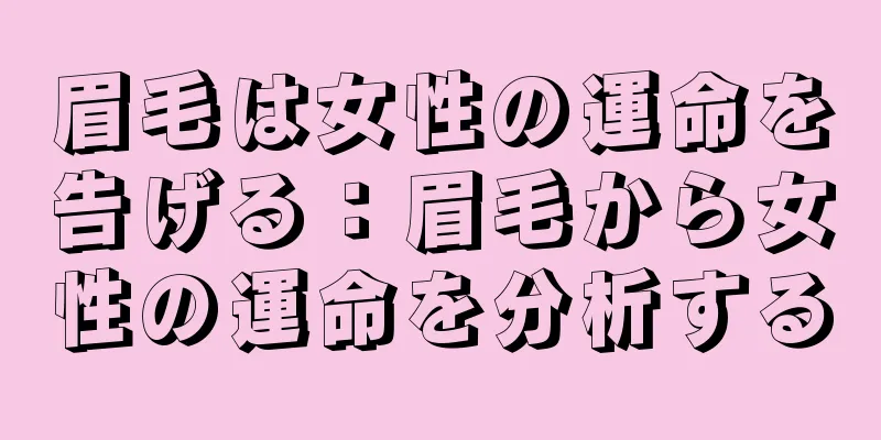 眉毛は女性の運命を告げる：眉毛から女性の運命を分析する