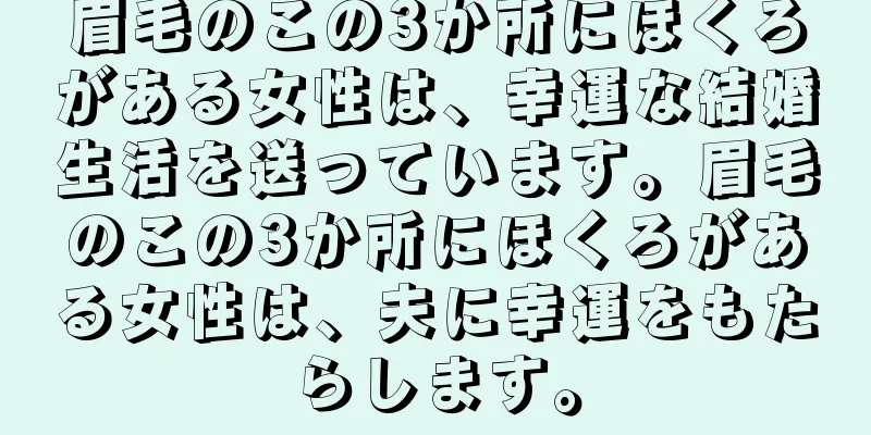 眉毛のこの3か所にほくろがある女性は、幸運な結婚生活を送っています。眉毛のこの3か所にほくろがある女性は、夫に幸運をもたらします。