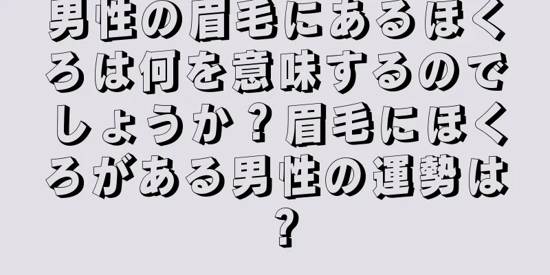 男性の眉毛にあるほくろは何を意味するのでしょうか？眉毛にほくろがある男性の運勢は？