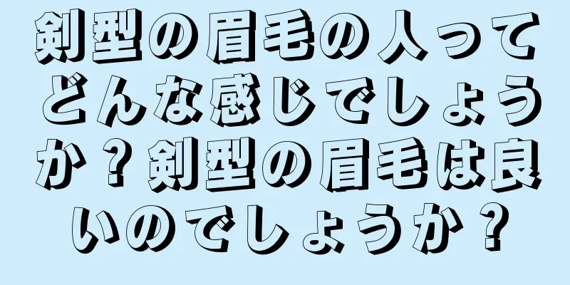 剣型の眉毛の人ってどんな感じでしょうか？剣型の眉毛は良いのでしょうか？