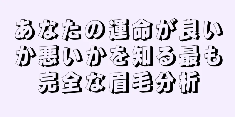 あなたの運命が良いか悪いかを知る最も完全な眉毛分析