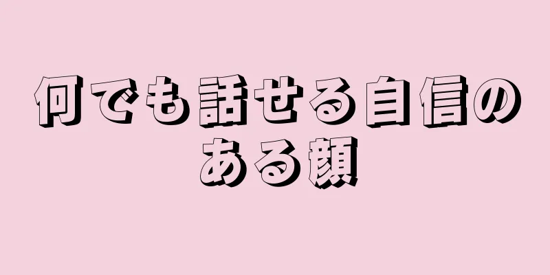 何でも話せる自信のある顔