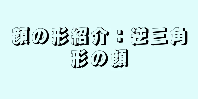 顔の形紹介：逆三角形の顔