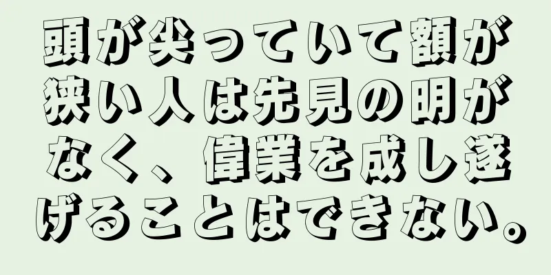 頭が尖っていて額が狭い人は先見の明がなく、偉業を成し遂げることはできない。